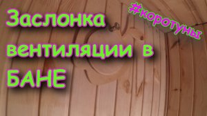 Вентиляция БАНИ. Заслонка вентиляции. Коротун №13