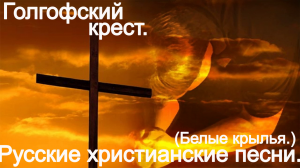 Голгофский крест.(Белые крылья.) Христианские песни.