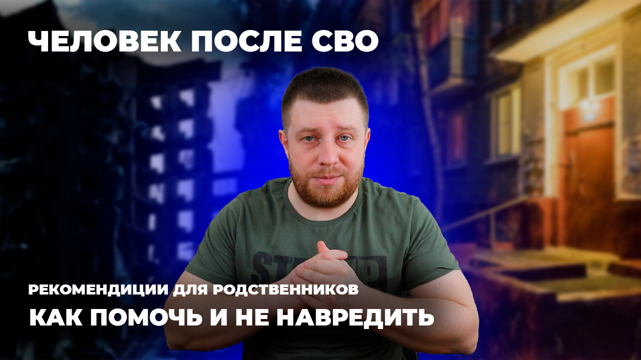 Человек после СВО. Рекомендации для родственников: как помочь и не навредить
