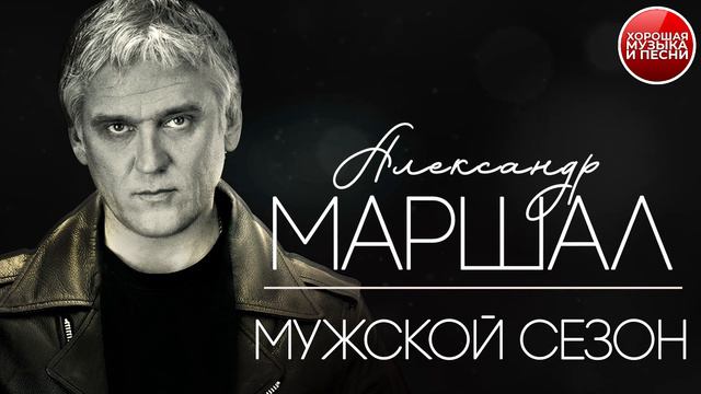 АЛЕКСАНДР МАРШАЛ ✪ МУЖСКОЙ СЕЗОН ✪ ХОРОШАЯ МУЗЫКА И ПЕСНИ ✪ смотреть онлайн