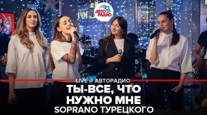 ️ Soprano Турецкого - Ты Всё, Что Нужно Мне (LIVE @ Авторадио)