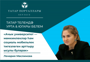 Ленария Мөслимова «Ачык универ - мөмкинлекләр һәм соц. мобильлек тигезлеген арттыру ысулы буларак»
