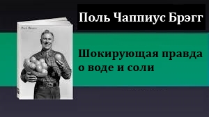 Поль Чаппиус Брэгг. Шокирующая правда о воде и соли.
