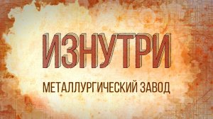 Изнутри - Металлургический завод.mp4