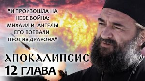 АПОКАЛИПСИС. 12 ГЛАВА. «И ПРОИЗОШЛА НА НЕБЕ ВОЙНА: МИХАИЛ И АНГЕЛЫ ЕГО ВОЕВАЛИ ПРОТИВ ДРАКОНА».