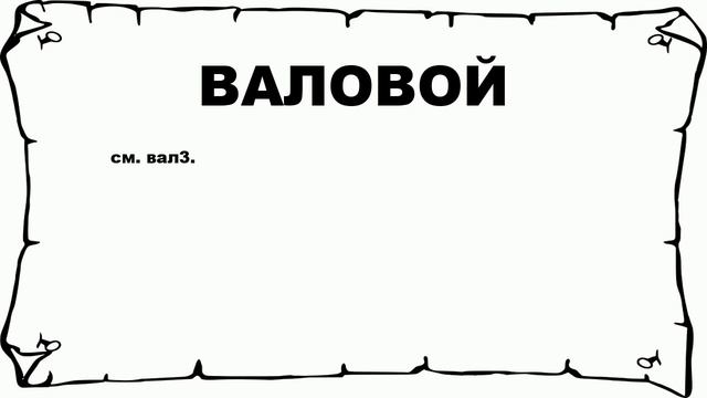 ВАЛОВОЙ - что это такое? значение и описание смотреть онлайн