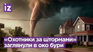 «Охотники за штормами» заглянули внутрь торнадо / Известия
