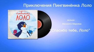 Приключения Пингвинëнка Лоло «Спасибо тебе, Лоло» музыка Масахито Маруяма