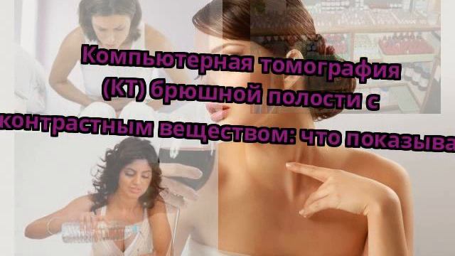 Компьютерная томография (КТ) брюшной полости с контрастным веществом: что показывает смотреть онлайн