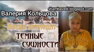 ВАЛЕРИЯ КОЛЬЦОВА - КОГДА ПРИХОДЯТ ТЁМНЫЕ СУЩНОСТИ  (БЛОГ ШАМБАЛА) shambavedi.blogspot.com