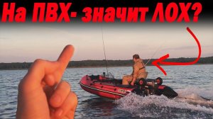 На ПВХ лодке - значит ЛОХ? Поговорим?