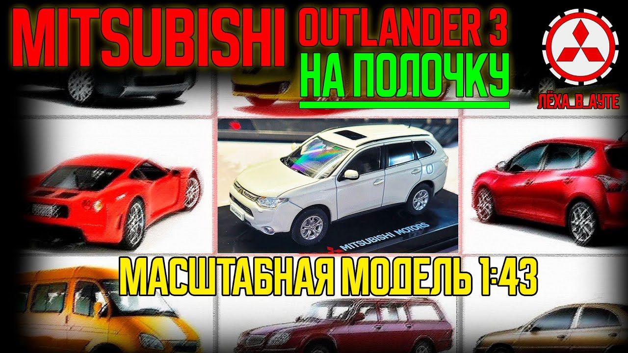 Outlander 3 на полочку - масштабная модель 1:43 Mitsubishi Outlander 3 смотреть онлайн