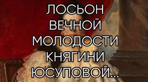 ЛОСЬОН ВЕЧНОЙ МОЛОДОСТИ КНЯГИНИ ЮСУПОВОЙ...