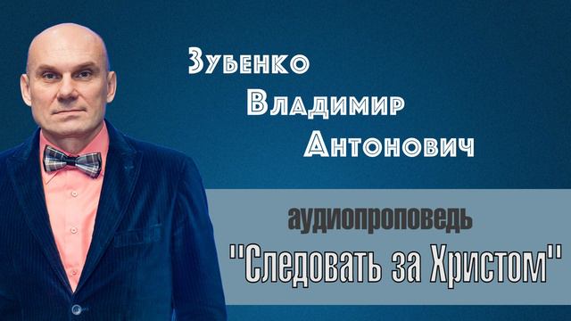 Аудио проповедь на тему: "Следовать за Христом" - Зубенко Владимир Антонович смотреть онлайн