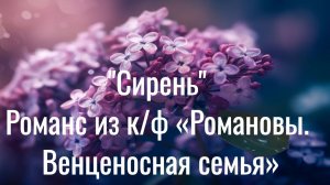 🌸 Романс «Сирень» из к/ф «Романовы.Венценосная семья» 🌸