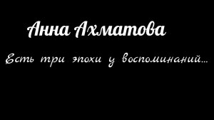 Анна Ахматова.Есть три эпохи у воспоминаний…