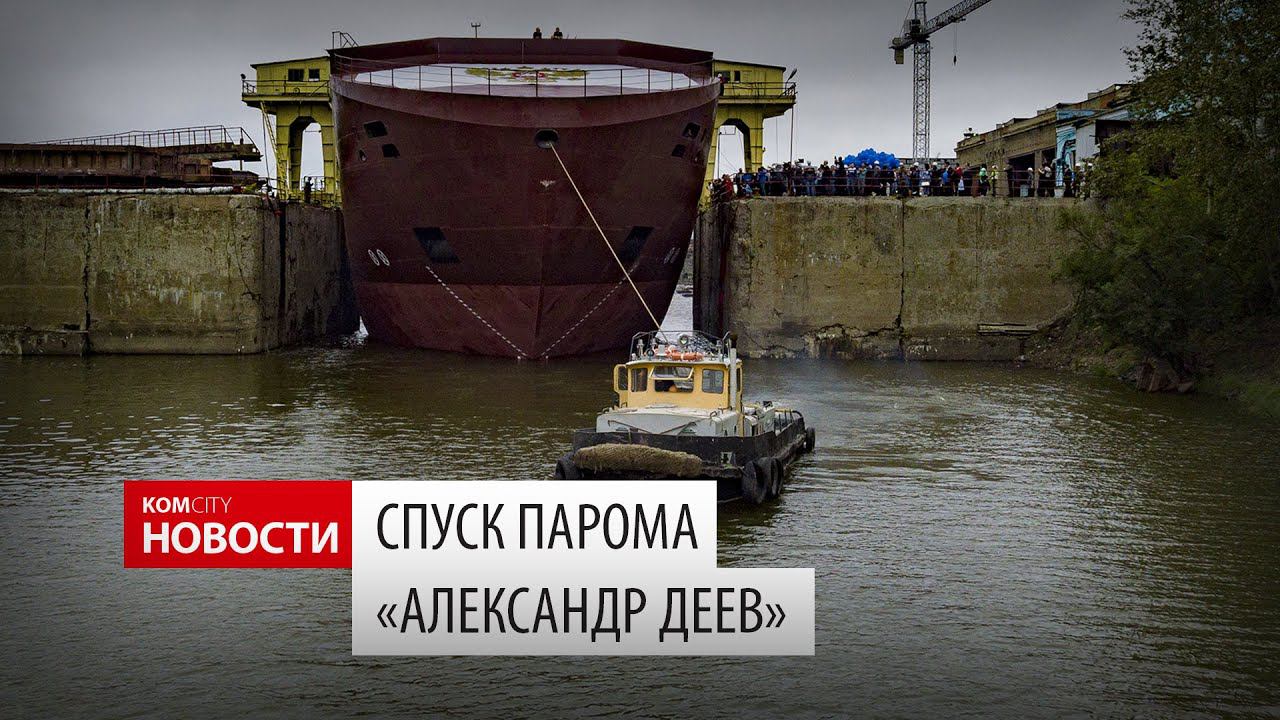 Komcity News — Спуск на воду парома «Александр Деев», 1 авг 2019 смотреть онлайн
