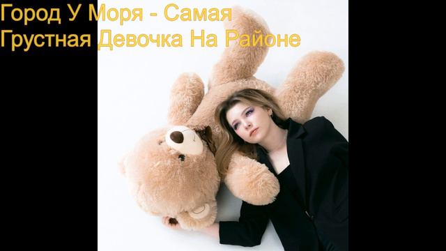 Город У Моря - Самая Грустная Девочка На Районе.avi смотреть онлайн