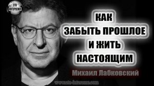 ЛАБКОВСКИЙ МИХАИЛ КАК ЗАБЫТЬ ПРОШЛОЕ И ЖИТЬ НАСТОЯЩИМ