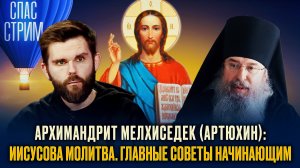 АРХИМАНДРИТ МЕЛХИСЕДЕК (АРТЮХИН): ИИСУСОВА МОЛИТВА. ГЛАВНЫЕ СОВЕТЫ НАЧИНАЮЩИМ