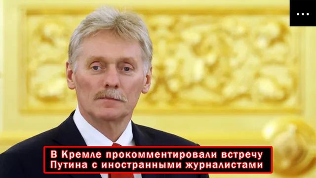 В Кремле прокомментировали встречу Путина с иностранными журналистами