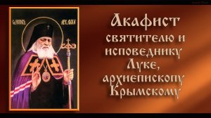 Акафист святителю Луке, исповеднику, архиепископу Крымскому( с текстом)