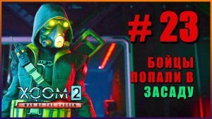 XCOM 2 War of the Chosen ➤ Прохождение - Часть 23 ➤ БОЙЦЫ ПОПАЛИ В ЗАСАДУ #XCOM2