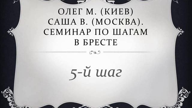 05. Олег М. (Киев), Саша В. (Москва).  Семинар по шагам в Бресте. Пятый шаг
