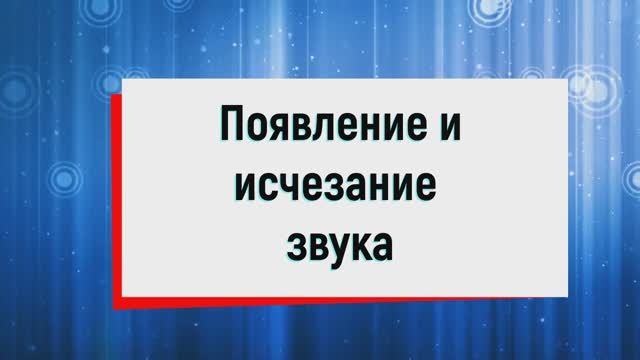 16. Появление и исчезание звука