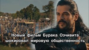 НОВЫЙ ФИЛЬМ БУРАКА ОЗЧИВИТА ШОКИРОВАЛ МИРОВУЮ ОБЩЕСТВЕННОСТЬ. Бурак Озчивит. Burak Özçivit .