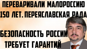 Ищенко: Безопасность России требует гарантий. Переяславская Рада. Переваривали Малороссию 150 лет.