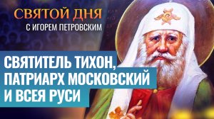 СВЯТИТЕЛЬ ТИХОН, ПАТРИАРХ МОСКОВСКИЙ И ВСЕЯ РУСИ / СВЯТОЙ ДНЯ