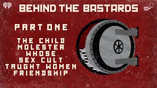 Part One: The Child Molester Whose Sex Cult Taught Women Friendship | BEHIND THE BASTARDS