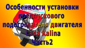 Особенности установки предпускового подогревателя двигателя Lada Kalina Часть2