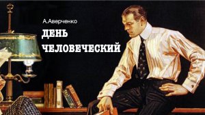 «День человеческий». Аркадий Аверченко
Читает Владимир Антоник