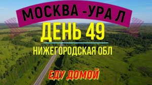 ВЕЛОПУТЕШЕСТВИЕ В ОДИНОЧКУ   | (ДЕНЬ 49) | ПУТЬ ДОМОЙ | НИЖЕГОРОДСКАЯ ОБЛ