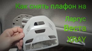 Как снять плафон на Ларгусе, Весте, Икс - Рей.