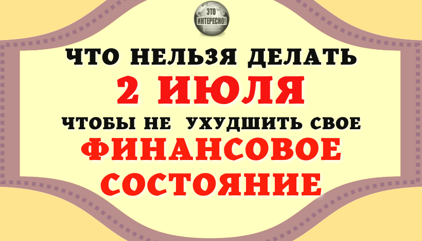 НАРОДНЫЕ ПРИМЕТЫ НА 2 ИЮЛЯ. ЧТО НЕЛЬЗЯ ДЕЛАТЬ 2 ИЮЛЯ ЧТОБЫ НЕ  УХУДШИТЬ СВОЕ ФИНАНСОВОЕ СОСТОЯНИЕ
