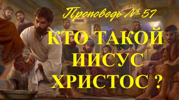 Кто такой Иисус Христос ? ( Проповедь № 57 )