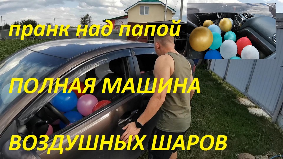 пранк над папой ПОЛНАЯ МАШИНА ВОЗДУШНЫХ ШАРИКОВ смотреть онлайн