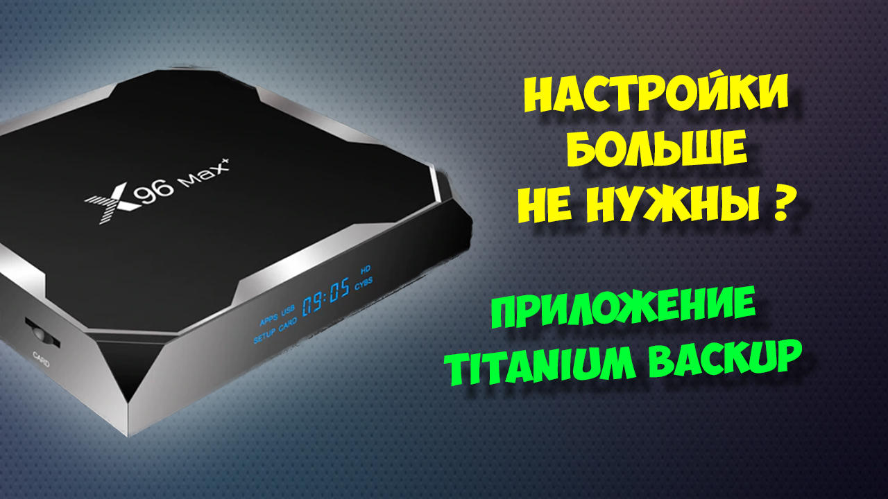 НАСТРОЙКИ БОЛЬШЕ НЕ НУЖНЫ? ПРИЛОЖЕНИЕ ДЛЯ ТВ БОКСОВ TITANIUM BACKUP НА ПРИМЕРЕ X96 MAX PLUS смотреть онлайн