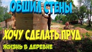 Обшил стены. Хочу сделать пруд . [Жизнь в деревне]