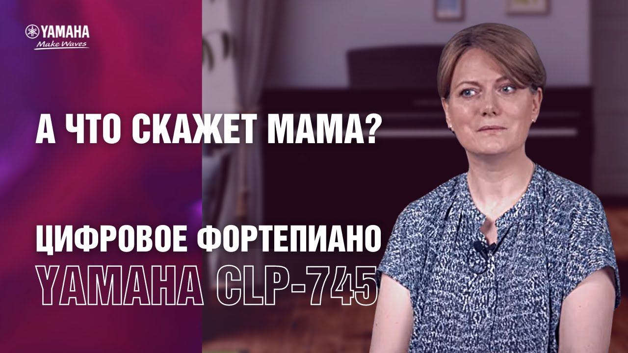 Цифровое фортепиано Yamaha CLP-745 | Отзыв родителя смотреть онлайн