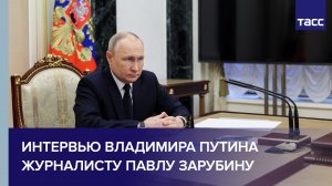 Интервью Путина журналисту Павлу Зарубину
