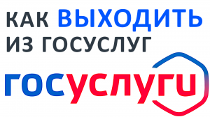 КАК ВЫХОДИТЬ ИЗ ГОСУСЛУГ