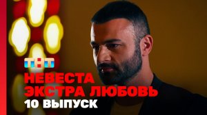Невеста. Экстра любовь, 1 сезон, 10 выпуск