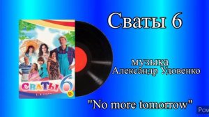 Сваты 6 No more tomorrow музыка Александр Удовенко