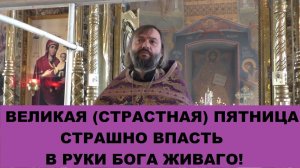 Великая (Страстная) Пятница. Страшно впасть в руки Бога живаго! Священник Валерий Сосковец