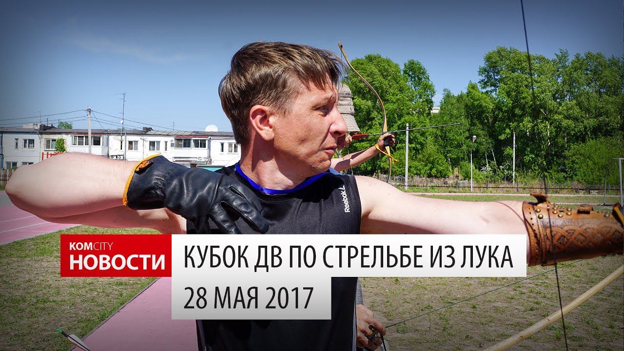 Komcity Новости — Кубок ДВ по стрельбе из лука, 28 мая 2017 смотреть онлайн