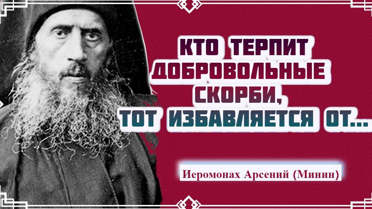 Кто терпит добровольные скорби тот избавляется тяжких невольных скорбей - Старец Арсений Минин